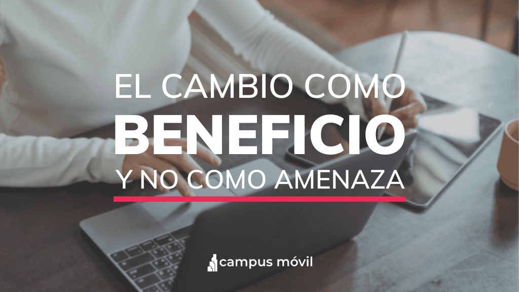 El cambio como beneficio y no como amenaza