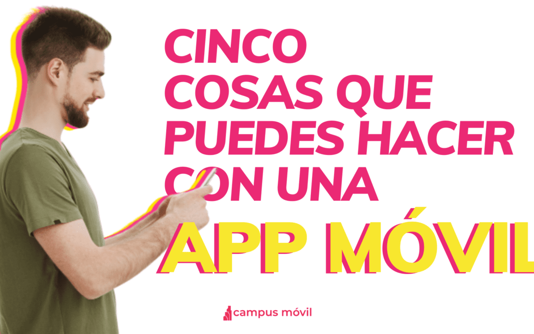 Cinco cosas que puedes hacer con nuestra App Móvil